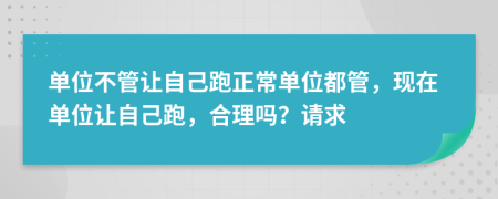 单位不管让自己跑正常单位都管，现在单位让自己跑，合理吗？请求