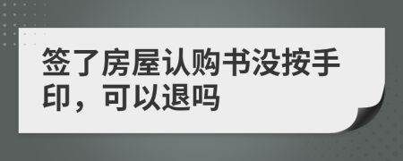 签了房屋认购书没按手印，可以退吗