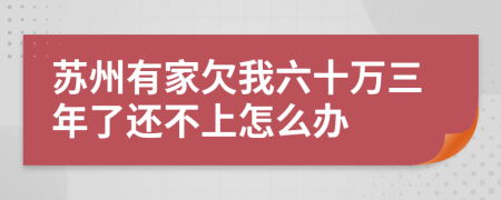苏州有家欠我六十万三年了还不上怎么办