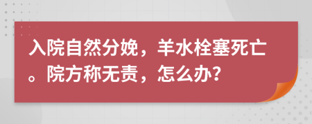 入院自然分娩，羊水栓塞死亡。院方称无责，怎么办？