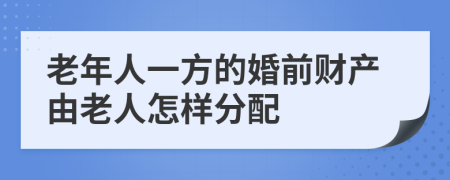 老年人一方的婚前财产由老人怎样分配