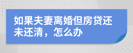 如果夫妻离婚但房贷还未还清，怎么办