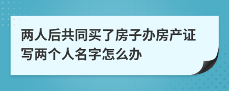 两人后共同买了房子办房产证写两个人名字怎么办