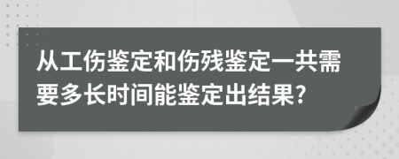 从工伤鉴定和伤残鉴定一共需要多长时间能鉴定出结果?