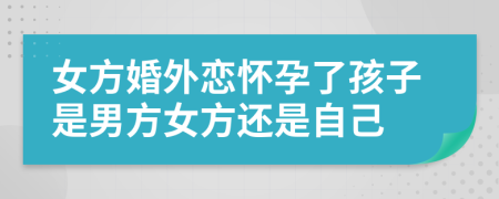 女方婚外恋怀孕了孩子是男方女方还是自己