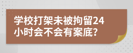 学校打架未被拘留24小时会不会有案底？