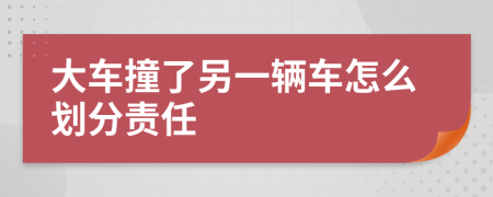 大车撞了另一辆车怎么划分责任