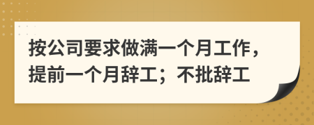 按公司要求做满一个月工作，提前一个月辞工；不批辞工