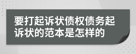 要打起诉状债权债务起诉状的范本是怎样的