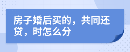 房子婚后买的，共同还贷，时怎么分