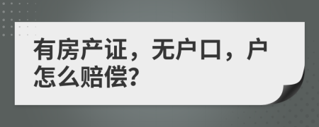 有房产证，无户口，户怎么赔偿？