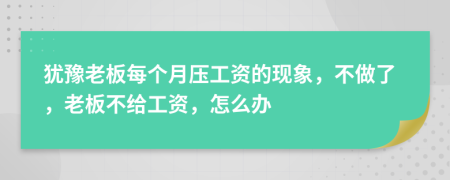 犹豫老板每个月压工资的现象，不做了，老板不给工资，怎么办