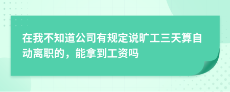 在我不知道公司有规定说旷工三天算自动离职的，能拿到工资吗