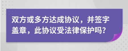 双方或多方达成协议，并签字盖章，此协议受法律保护吗？