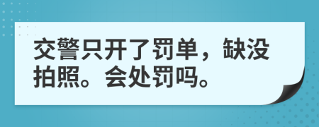 交警只开了罚单，缺没拍照。会处罚吗。