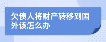欠债人将财产转移到国外该怎么办
