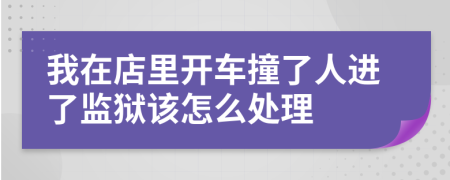 我在店里开车撞了人进了监狱该怎么处理