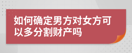 如何确定男方对女方可以多分割财产吗