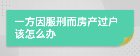 一方因服刑而房产过户该怎么办