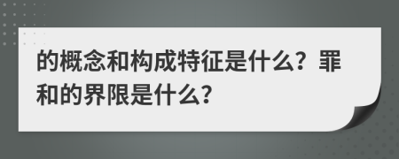 的概念和构成特征是什么？罪和的界限是什么？