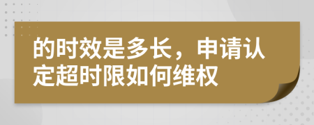 的时效是多长，申请认定超时限如何维权