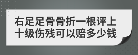 右足足骨骨折一根评上十级伤残可以赔多少钱