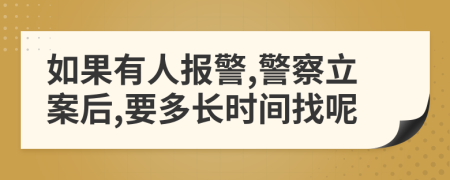 如果有人报警,警察立案后,要多长时间找呢