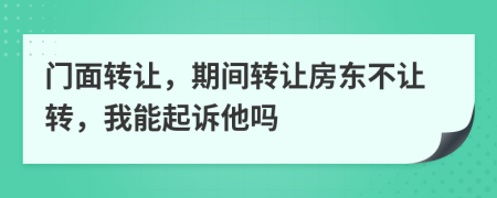 门面转让，期间转让房东不让转，我能起诉他吗