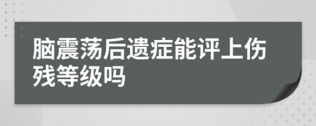 脑震荡后遗症能评上伤残等级吗