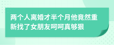 两个人离婚才半个月他竟然重新找了女朋友呵呵真够狠