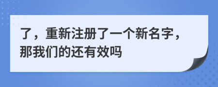 了，重新注册了一个新名字，那我们的还有效吗