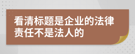 看清标题是企业的法律责任不是法人的