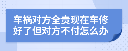 车祸对方全责现在车修好了但对方不付怎么办