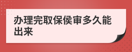 办理完取保侯审多久能出来