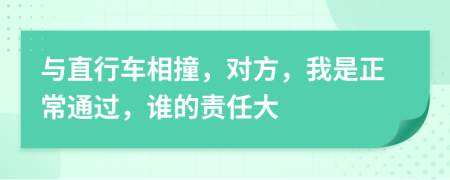 与直行车相撞，对方，我是正常通过，谁的责任大