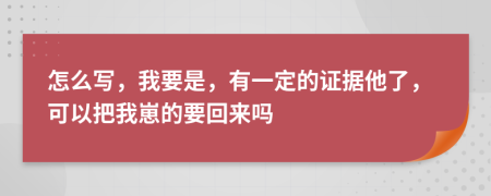 怎么写，我要是，有一定的证据他了，可以把我崽的要回来吗