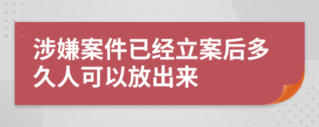 涉嫌案件已经立案后多久人可以放出来