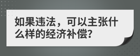 如果违法，可以主张什么样的经济补偿？