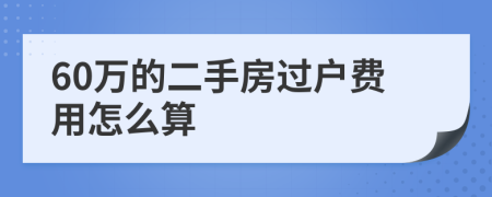 60万的二手房过户费用怎么算