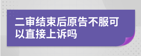 二审结束后原告不服可以直接上诉吗