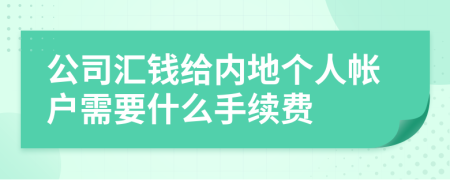 公司汇钱给内地个人帐户需要什么手续费