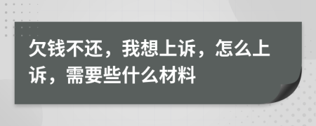 欠钱不还，我想上诉，怎么上诉，需要些什么材料