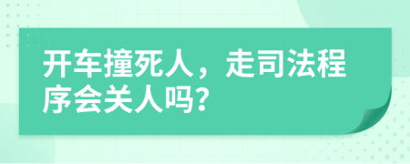 开车撞死人，走司法程序会关人吗？