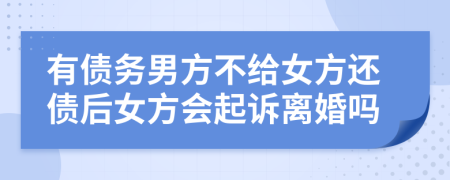 有债务男方不给女方还债后女方会起诉离婚吗