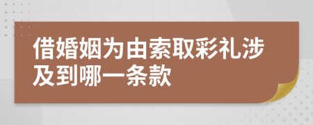 借婚姻为由索取彩礼涉及到哪一条款