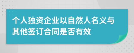 个人独资企业以自然人名义与其他签订合同是否有效