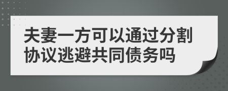 夫妻一方可以通过分割协议逃避共同债务吗