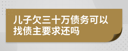 儿子欠三十万债务可以找债主要求还吗