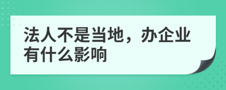 法人不是当地，办企业有什么影响