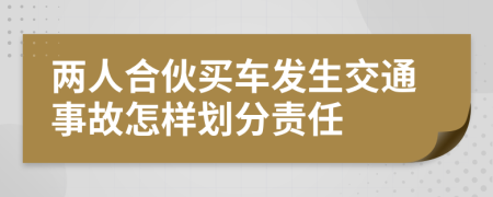 两人合伙买车发生交通事故怎样划分责任